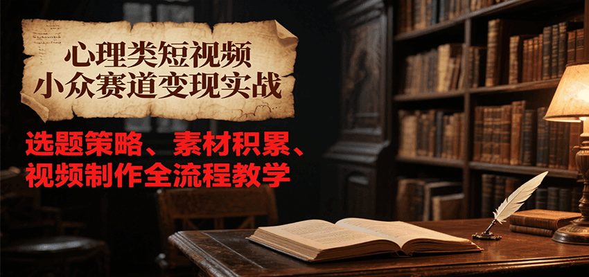 心理类短视频小众赛道变现实战，选题策略、素材积累、视频制作全流程教学网络赚钱,项目资源网,副业资源网,兼职项目,网赚课程-副业赚钱-互联网创业-独家轻创IP小蜜蜂网创