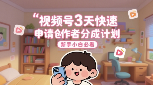 视频号3天快速申请创作者分成计划，新手小白必看网络赚钱,项目资源网,副业资源网,兼职项目,网赚课程-副业赚钱-互联网创业-独家轻创IP小蜜蜂网创