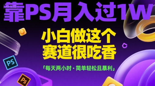 靠PS月入过1W，小白做这个赛道很吃香，每天两小时，简单轻松且暴利【揭秘】网络赚钱,项目资源网,副业资源网,兼职项目,网赚课程-副业赚钱-互联网创业-独家轻创IP小蜜蜂网创