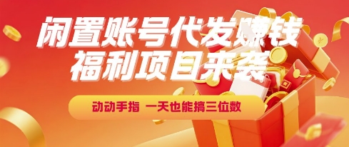 福利项目来袭，闲置账号代发挣钱，动动手指，一天也能搞三位数【揭秘】网络赚钱,项目资源网,副业资源网,兼职项目,网赚课程-副业赚钱-互联网创业-独家轻创IP小蜜蜂网创