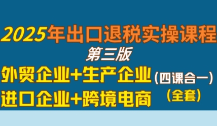 2025年出口退税实操课程，外贸企业+生产企业+进口企业+跨境电商网络赚钱,项目资源网,副业资源网,兼职项目,网赚课程-副业赚钱-互联网创业-独家轻创IP小蜜蜂网创