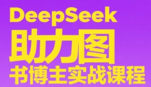 DeepSeek助力图书博主实战课，从0到1搭建账号、爆款选品逻辑、多维度内容制作技巧网络赚钱,项目资源网,副业资源网,兼职项目,网赚课程-副业赚钱-互联网创业-独家轻创IP小蜜蜂网创