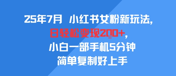 25年7月小红书女粉新玩法，公域转私域变现，日轻松变现2张+，5分钟简单复制好上手网络赚钱,项目资源网,副业资源网,兼职项目,网赚课程-副业赚钱-互联网创业-独家轻创IP小蜜蜂网创
