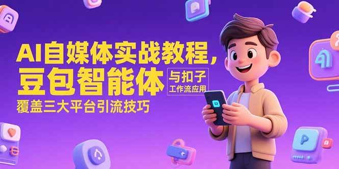 （15275期）AI自媒体实战教程，豆包智能体与扣子工作流应用，覆盖三大平台引流技巧网络赚钱,项目资源网,副业资源网,兼职项目,网赚课程-副业赚钱-互联网创业-独家轻创IP小蜜蜂网创