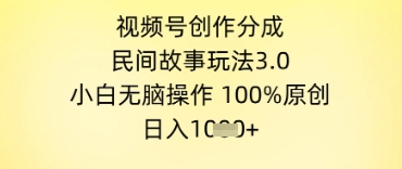 视频号创作分成，民间故事玩法3.0.小白无脑操作，100%原创，日入几张网络赚钱,项目资源网,副业资源网,兼职项目,网赚课程-副业赚钱-互联网创业-独家轻创IP小蜜蜂网创