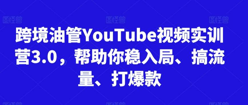 跨境油管YouTube视频实训营3.0，帮助你稳入局、搞流量、打爆款（更新2025）网络赚钱,项目资源网,副业资源网,兼职项目,网赚课程-副业赚钱-互联网创业-独家轻创IP小蜜蜂网创