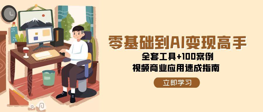 零基础到AI变现高手，全套工具+100案例，视频商业应用速成指南网络赚钱,项目资源网,副业资源网,兼职项目,网赚课程-副业赚钱-互联网创业-独家轻创IP小蜜蜂网创