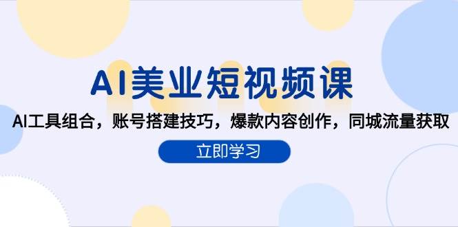 （15097期）AI美业短视频课，AI工具组合，账号搭建技巧，爆款内容创作，同城流量获取网络赚钱,项目资源网,副业资源网,兼职项目,网赚课程-副业赚钱-互联网创业-独家轻创IP小蜜蜂网创