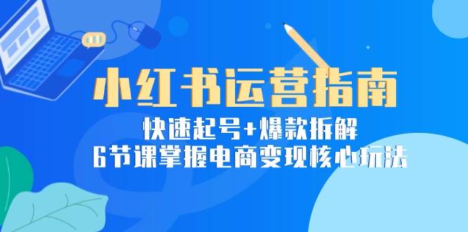 （15054期）小红书运营指南：快速起号+爆款拆解，6节课掌握电商变现核心玩法网络赚钱,项目资源网,副业资源网,兼职项目,网赚课程-副业赚钱-互联网创业-独家轻创IP小蜜蜂网创