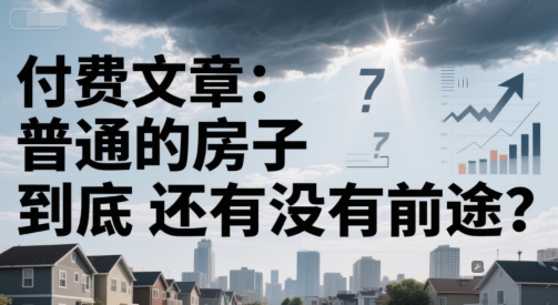 付费文章：普通的房子到底还有没有前途？网络赚钱,项目资源网,副业资源网,兼职项目,网赚课程-副业赚钱-互联网创业-独家轻创IP小蜜蜂网创