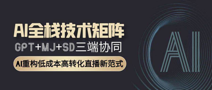 （15027期）AI全栈技术矩阵：GPT+MJ+SD三端协同，AI重构低成本高转化直播新范式网络赚钱,项目资源网,副业资源网,兼职项目,网赚课程-副业赚钱-互联网创业-独家轻创IP小蜜蜂网创