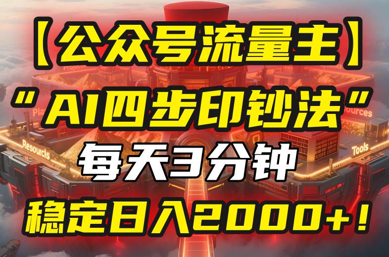 （15618期）【公众号流量主】我用“AI四步法”每天复制粘贴3分钟，稳定日入2000+！网络赚钱,项目资源网,副业资源网,兼职项目,网赚课程-副业赚钱-互联网创业-独家轻创IP小蜜蜂网创