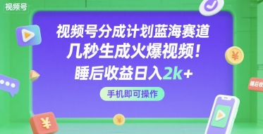 视频号分成计划蓝海赛道，几秒生成火爆视频，睡后收益日入2k+，手机即可操作【揭秘】网络赚钱,项目资源网,副业资源网,兼职项目,网赚课程-副业赚钱-互联网创业-独家轻创IP小蜜蜂网创