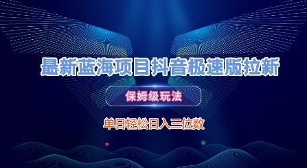 最新蓝海项目抖音极速版拉新，保姆级玩法，单日轻松日入三位数网络赚钱,项目资源网,副业资源网,兼职项目,网赚课程-副业赚钱-互联网创业-独家轻创IP小蜜蜂网创