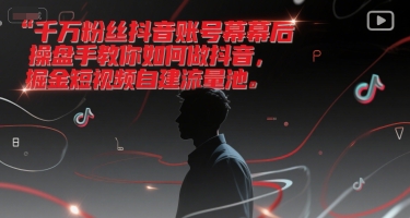 千万粉丝抖音账号幕后操盘手教你如何做抖音，掘金短视频自建流量池网络赚钱,项目资源网,副业资源网,兼职项目,网赚课程-副业赚钱-互联网创业-独家轻创IP小蜜蜂网创