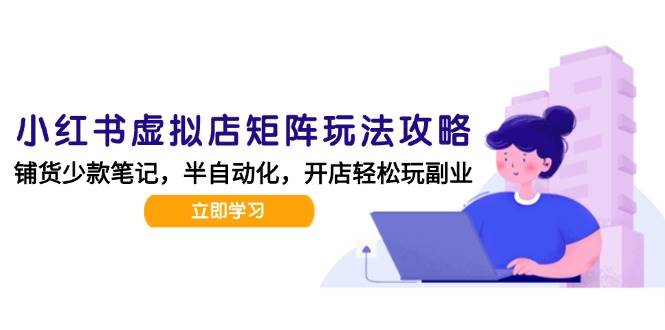 （15120期）小红书虚拟店矩阵玩法-更新，AI批量制作笔记，半自动化运营日发20笔记攻略网络赚钱,项目资源网,副业资源网,兼职项目,网赚课程-副业赚钱-互联网创业-独家轻创IP小蜜蜂网创
