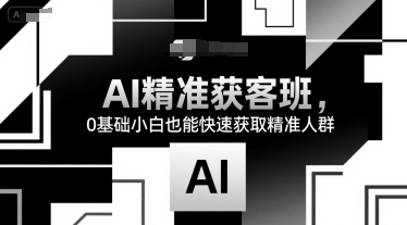 AI精准获客班，0基础小白也能快速获取精准人群网络赚钱,项目资源网,副业资源网,兼职项目,网赚课程-副业赚钱-互联网创业-独家轻创IP小蜜蜂网创