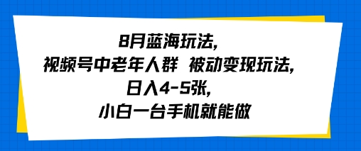 8月蓝海玩法，视频号中老年人群 被动变现玩法，日入4-5张，小白一台手机就能做网络赚钱,项目资源网,副业资源网,兼职项目,网赚课程-副业赚钱-互联网创业-独家轻创IP小蜜蜂网创