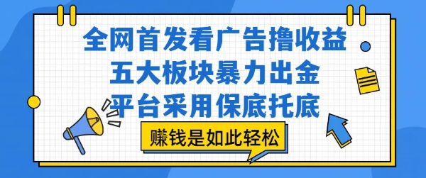全网首发看广告撸收益，五大板块暴力出金，平台采用保底托底，挣钱是如此轻松作【揭秘】网络赚钱,项目资源网,副业资源网,兼职项目,网赚课程-副业赚钱-互联网创业-独家轻创IP小蜜蜂网创