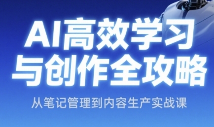 AI高效学习与创作全攻略，从笔记管理到内容生产实战课网络赚钱,项目资源网,副业资源网,兼职项目,网赚课程-副业赚钱-互联网创业-独家轻创IP小蜜蜂网创