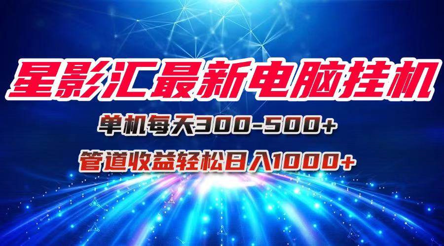 （15003期）星影汇最新电脑挂机单机每天300+团队管道收益轻松日入1000+网络赚钱,项目资源网,副业资源网,兼职项目,网赚课程-副业赚钱-互联网创业-独家轻创IP小蜜蜂网创