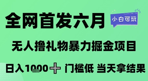 全网首发六月，无人撸礼物暴力掘金项目，日入1K+门槛低，当天拿结果，小白可玩【揭秘】网络赚钱,项目资源网,副业资源网,兼职项目,网赚课程-副业赚钱-互联网创业-独家轻创IP小蜜蜂网创