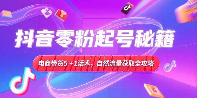 （15234期）抖音零粉起号秘籍，电商带货5+1话术，自然流量获取实操流程网络赚钱,项目资源网,副业资源网,兼职项目,网赚课程-副业赚钱-互联网创业-独家轻创IP小蜜蜂网创