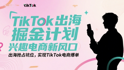 TikTok出海掘金计划，兴趣电商新风口，出海抢占坑位，实现TikTok电商爆单网络赚钱,项目资源网,副业资源网,兼职项目,网赚课程-副业赚钱-互联网创业-独家轻创IP小蜜蜂网创