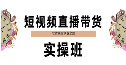 短视频直播带货实操班，实体商家逆袭之路网络赚钱,项目资源网,副业资源网,兼职项目,网赚课程-副业赚钱-互联网创业-独家轻创IP小蜜蜂网创