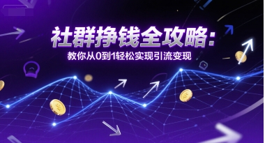 社群挣钱全攻略：教你从0到1轻松实现引流变现网络赚钱,项目资源网,副业资源网,兼职项目,网赚课程-副业赚钱-互联网创业-独家轻创IP小蜜蜂网创