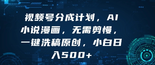视频号分成计划，AI小说漫画，无需剪慢，一键洗稿原创，小白日入多张网络赚钱,项目资源网,副业资源网,兼职项目,网赚课程-副业赚钱-互联网创业-独家轻创IP小蜜蜂网创