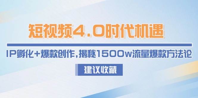 （15019期）短视频4.0时代机遇：IP孵化+爆款创作，揭秘1500w流量爆款方法论网络赚钱,项目资源网,副业资源网,兼职项目,网赚课程-副业赚钱-互联网创业-独家轻创IP小蜜蜂网创
