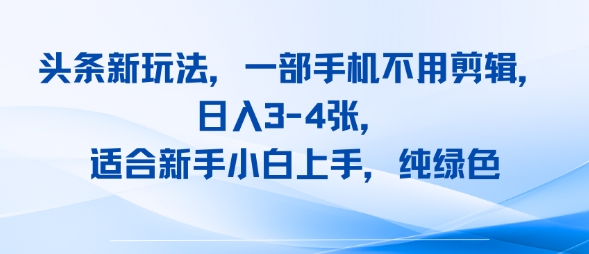 头条新玩法，一部手机不用剪辑，日入3-4张，适合新手小白上手，纯绿色网络赚钱,项目资源网,副业资源网,兼职项目,网赚课程-副业赚钱-互联网创业-独家轻创IP小蜜蜂网创