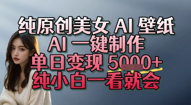 纯原创美女 AI 壁纸玩法，AI 一键制作，单日变现多张，纯小白一看就会网络赚钱,项目资源网,副业资源网,兼职项目,网赚课程-副业赚钱-互联网创业-独家轻创IP小蜜蜂网创