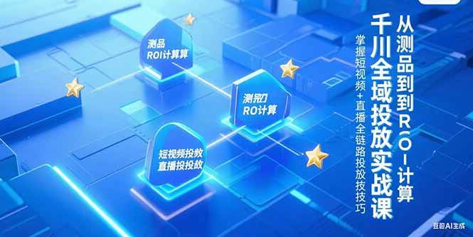 （15256期）千川全域投放实战课，从测品到ROI计算，掌握短视频+直播全链路投放技巧网络赚钱,项目资源网,副业资源网,兼职项目,网赚课程-副业赚钱-互联网创业-独家轻创IP小蜜蜂网创