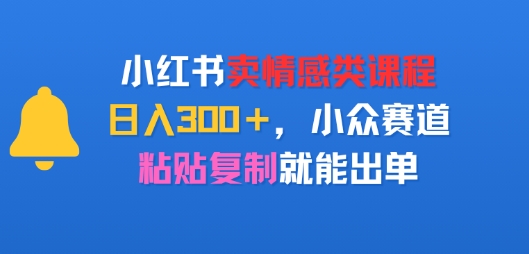 小红书卖情感类课程，日入3张+，小众赛道，粘贴复制就能出单网络赚钱,项目资源网,副业资源网,兼职项目,网赚课程-副业赚钱-互联网创业-独家轻创IP小蜜蜂网创