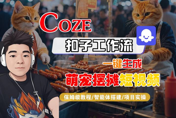 COZE扣子工作流一键生成萌宠摆摊短视频，保姆级教程-智能体搭建-项目实操网络赚钱,项目资源网,副业资源网,兼职项目,网赚课程-副业赚钱-互联网创业-独家轻创IP小蜜蜂网创