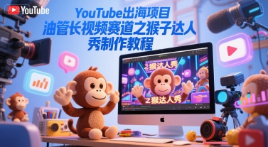 YouTube出海项目，油管长视频赛道之猴子达人秀制作教程网络赚钱,项目资源网,副业资源网,兼职项目,网赚课程-副业赚钱-互联网创业-独家轻创IP小蜜蜂网创