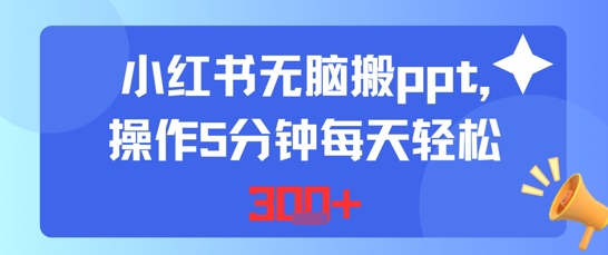 小红书无脑搬ppt，操作5分钟每天轻松3张网络赚钱,项目资源网,副业资源网,兼职项目,网赚课程-副业赚钱-互联网创业-独家轻创IP小蜜蜂网创