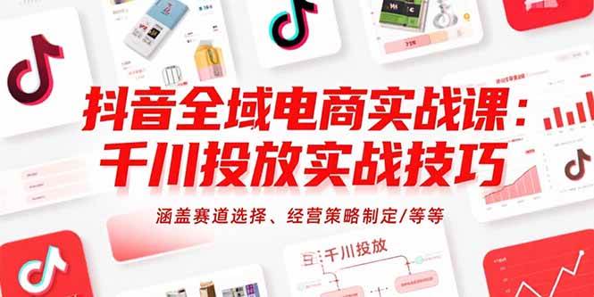 （15458期）抖音全域电商实战课：千川投放实战技巧，涵盖赛道选择、经营策略制定/等等网络赚钱,项目资源网,副业资源网,兼职项目,网赚课程-副业赚钱-互联网创业-独家轻创IP小蜜蜂网创