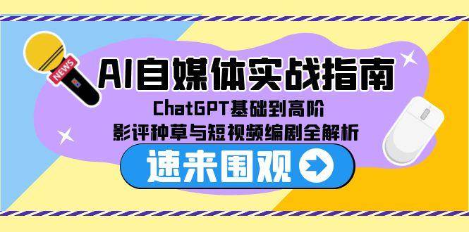 AI自媒体实战指南，ChatGPT基础到高阶，影评种草与短视频编剧全解析网络赚钱,项目资源网,副业资源网,兼职项目,网赚课程-副业赚钱-互联网创业-独家轻创IP小蜜蜂网创