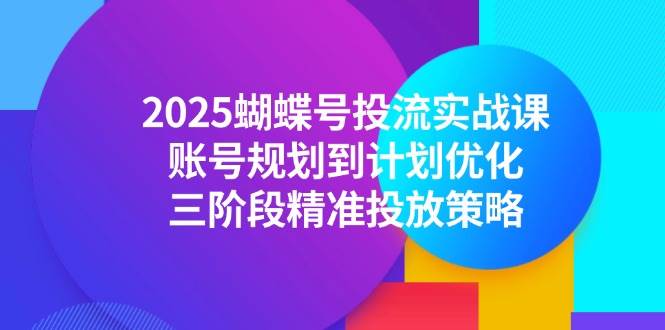 （14987期）2025蝴蝶号投流实战课，账号规划到计划优化，三阶段精准投放策略网络赚钱,项目资源网,副业资源网,兼职项目,网赚课程-副业赚钱-互联网创业-独家轻创IP小蜜蜂网创