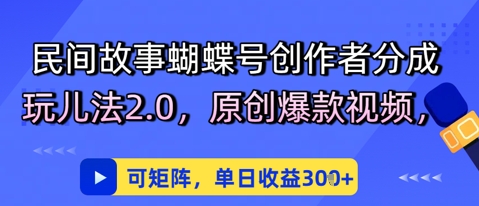 民间故事蝴蝶号创作者分成玩儿法2.0，原创爆款视频，可矩阵，单日收益3张网络赚钱,项目资源网,副业资源网,兼职项目,网赚课程-副业赚钱-互联网创业-独家轻创IP小蜜蜂网创