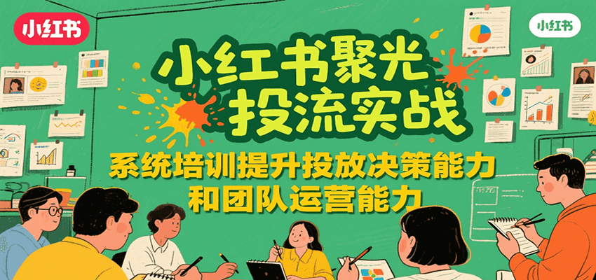 小红书聚光投流实战，系统学习提升投放决策能力和团队运营能力网络赚钱,项目资源网,副业资源网,兼职项目,网赚课程-副业赚钱-互联网创业-独家轻创IP小蜜蜂网创