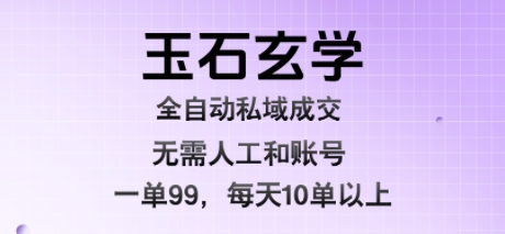 玉石玄学全自动私域成交，一单99每天十单以上，无需人工和矩阵账号，蓝海项目直接干【揭秘】网络赚钱,项目资源网,副业资源网,兼职项目,网赚课程-副业赚钱-互联网创业-独家轻创IP小蜜蜂网创