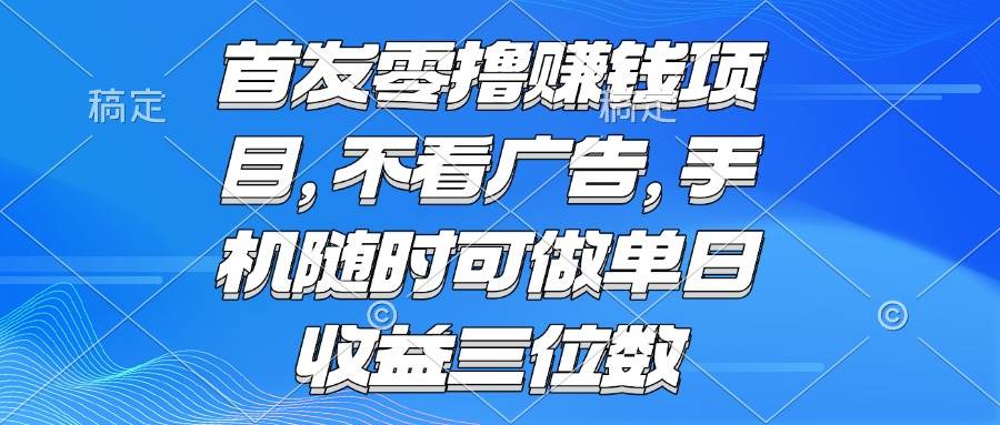 （15388期）零撸赚钱项目 不看广告 手机随时可做 单日收益三位数网络赚钱,项目资源网,副业资源网,兼职项目,网赚课程-副业赚钱-互联网创业-独家轻创IP小蜜蜂网创