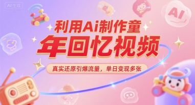 利用Ai制作童年回忆视频，真实还原引爆流量，单日变现多张网络赚钱,项目资源网,副业资源网,兼职项目,网赚课程-副业赚钱-互联网创业-独家轻创IP小蜜蜂网创
