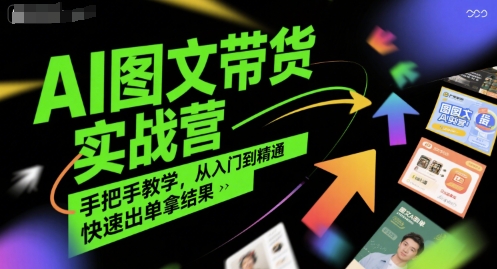 AI图文带货实战营，手把手教学，从入门到精通，快速出单拿结果网络赚钱,项目资源网,副业资源网,兼职项目,网赚课程-副业赚钱-互联网创业-独家轻创IP小蜜蜂网创