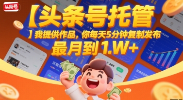 【头条号托管 】我提供作品，你每天5分钟复制发布，最高月入1W+【揭秘】网络赚钱,项目资源网,副业资源网,兼职项目,网赚课程-副业赚钱-互联网创业-独家轻创IP小蜜蜂网创