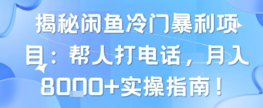 揭秘闲鱼冷门暴利项目：帮人打电话，月入8k+实操指南网络赚钱,项目资源网,副业资源网,兼职项目,网赚课程-副业赚钱-互联网创业-独家轻创IP小蜜蜂网创